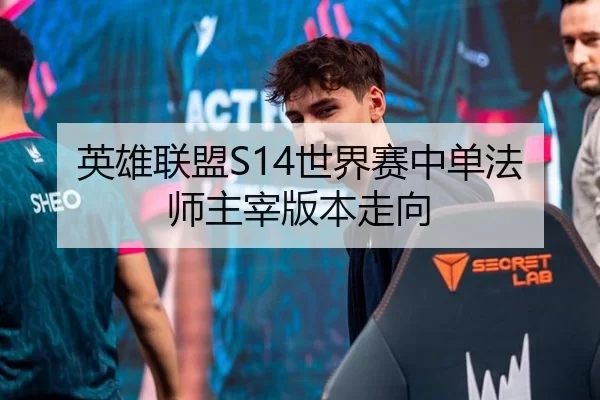 英雄联盟S14世界赛中单法师主宰版本走向