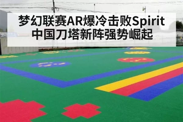 梦幻联赛AR爆冷击败Spirit 中国刀塔新阵强势崛起