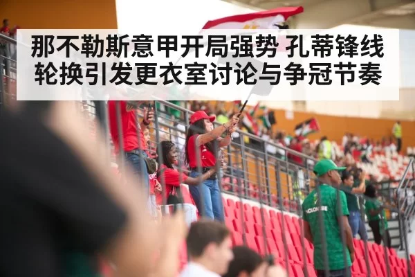 那不勒斯意甲开局强势 孔蒂锋线轮换引发更衣室讨论与争冠节奏
