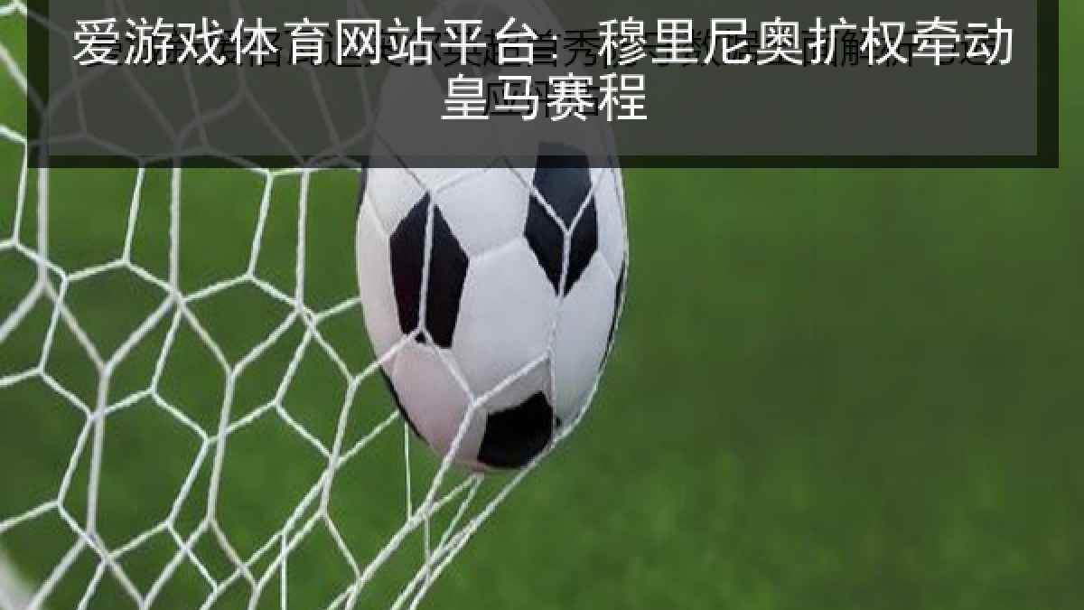 爱游戏体育网站平台: 穆里尼奥扩权牵动皇马赛程 爱游戏体育网站平台: 穆里尼奥扩权牵动皇马赛程