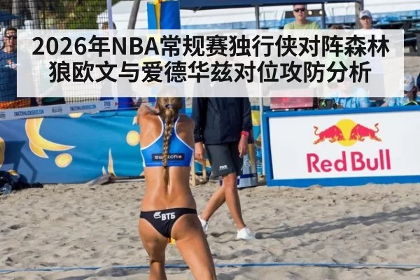 2026年NBA常规赛独行侠对阵森林狼欧文与爱德华兹对位攻防分析